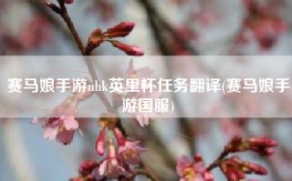 赛马娘手游nhk英里杯任务翻译(赛马娘手游国服)