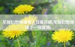 龙族幻想继续寻人任务攻略(龙族幻想继续下一段冒险)