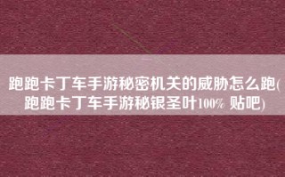 跑跑卡丁车手游秘密机关的威胁怎么跑(跑跑卡丁车手游秘银圣叶100% 贴吧)