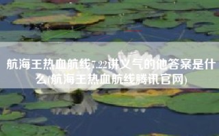 航海王热血航线7.22讲义气的他答案是什么(航海王热血航线腾讯官网)
