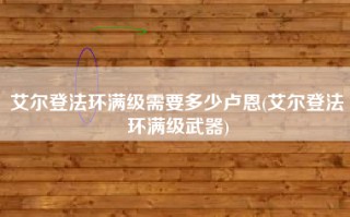 艾尔登法环满级需要多少卢恩(艾尔登法环满级武器)
