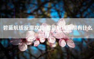 碧蓝航线反潜攻略(碧蓝航线反潜有什么用)