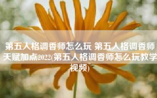 第五人格调香师怎么玩 第五人格调香师天赋加点2022(第五人格调香师怎么玩教学视频)