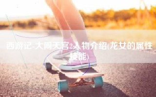 西游记-大闹天宫2人物介绍(龙女的属性技能)