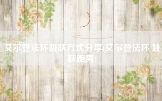 艾尔登法环跳跃方式分享(艾尔登法环 跳跃距离)