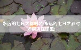 永远的七日之都时装(永远的七日之都时光商店在哪里)