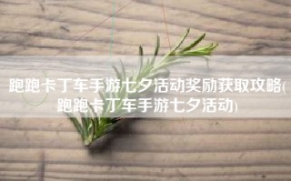 跑跑卡丁车手游七夕活动奖励获取攻略(跑跑卡丁车手游七夕活动)