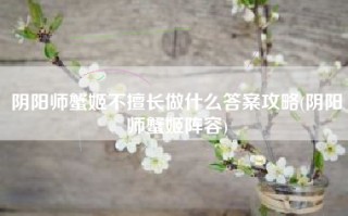 阴阳师蟹姬不擅长做什么答案攻略(阴阳师蟹姬阵容)
