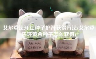 艾尔登法环红种子护符获得方法(艾尔登法环黄金种子怎么获得)