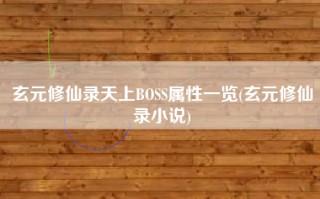 玄元修仙录天上BOSS属性一览(玄元修仙录小说)