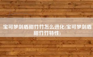 宝可梦剑盾甜竹竹怎么进化(宝可梦剑盾甜竹竹特性)