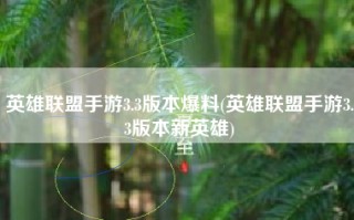 英雄联盟手游3.3版本爆料(英雄联盟手游3.3版本新英雄)
