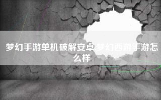 梦幻手游单机破解安卓,梦幻西游手游怎么样
