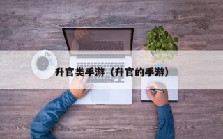 升官类手游（升官的手游）