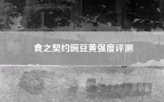 食之契约豌豆黄强度评测