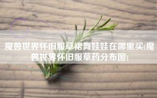 魔兽世界怀旧服草裙舞娃娃在哪里买(魔兽世界怀旧服草药分布图)