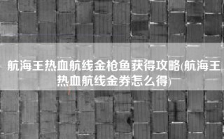 航海王热血航线金枪鱼获得攻略(航海王热血航线金券怎么得)