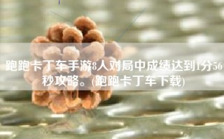 跑跑卡丁车手游8人对局中成绩达到1分56秒攻略。(跑跑卡丁车下载)