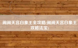 闹闹天宫白象王全攻略(闹闹天宫白象王攻略法宝)