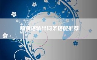 萌萌塔输出词条搭配推荐