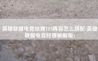 英雄联盟电竞经理TES阵容怎么搭配(英雄联盟电竞经理破解版)