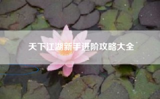 天下江湖新手进阶攻略大全