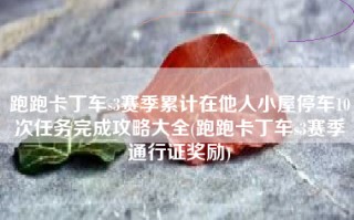 跑跑卡丁车s3赛季累计在他人小屋停车10次任务完成攻略大全(跑跑卡丁车s3赛季通行证奖励)