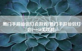 蜀门手游仙侣灯会游戏(蜀门手游仙侣灯会1—50关攻略)