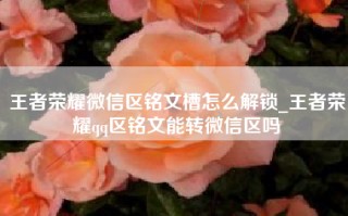 王者荣耀微信区铭文槽怎么解锁_王者荣耀qq区铭文能转微信区吗