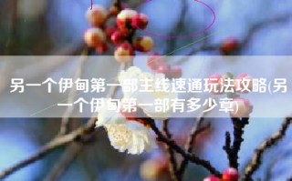 另一个伊甸第一部主线速通玩法攻略(另一个伊甸第一部有多少章)