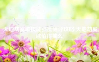 天地劫奚歌技能强度测评攻略(天地劫奚歌值得抽么)