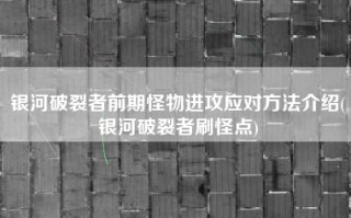 银河破裂者前期怪物进攻应对方法介绍(银河破裂者刷怪点)