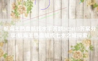 航海王热血航线水手答题20220115答案分享(航海王热血航线七水之城探索)