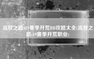 流放之路S19赛季开荒BD攻略大全(流放之路s19赛季开荒职业)