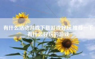 有什么活动游戏下载游戏好玩,推荐一下有什么好玩的游戏