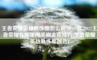 王者荣耀英雄熟练度怎么刷快一点-2022王者荣耀在哪里闯关刷金币技巧(王者荣耀英雄熟练度颜色)