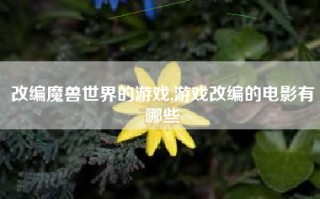 改编魔兽世界的游戏,游戏改编的电影有哪些