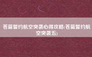 苍蓝誓约航空突袭心得攻略(苍蓝誓约航空突袭五)