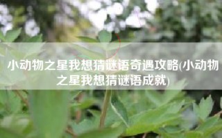 小动物之星我想猜谜语奇遇攻略(小动物之星我想猜谜语成就)