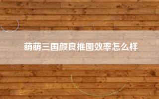 萌萌三国颜良推图效率怎么样