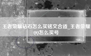 王者荣耀钻石怎么买铭文合适_王者荣耀QQ怎么买号
