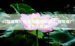 闪耀暖暖广场全新地图开启(闪耀暖暖广场怎么换装)