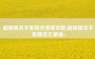 超级精灵手表精灵速度攻略(超级精灵手表精灵王是谁)