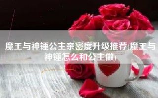 魔王与神锤公主亲密度升级推荐(魔王与神锤怎么和公主做)