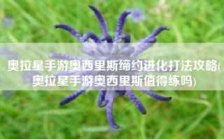 奥拉星手游奥西里斯缔约进化打法攻略(奥拉星手游奥西里斯值得练吗)