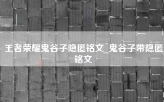 王者荣耀鬼谷子隐匿铭文_鬼谷子带隐匿铭文