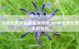 完美世界手游哪里换师傅,2020年完美世界手游如何
