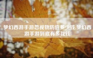 梦幻西游手游忽视物防值多少钱,梦幻西游手游到底有多花钱