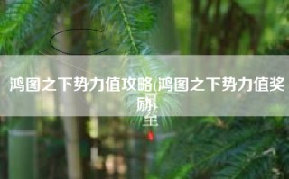 鸿图之下势力值攻略(鸿图之下势力值奖励)