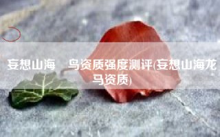 妄想山海颙鸟资质强度测评(妄想山海龙马资质)